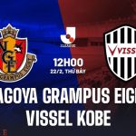 Nhận Định Trận Đấu Nagoya Grampus vs Vissel Kobe 12h00 Ngày 22/2 (Giải VĐQG Nhật Bản 2025)